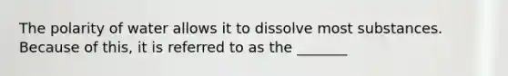 The polarity of water allows it to dissolve most substances. Because of this, it is referred to as the _______