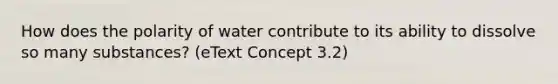 How does the polarity of water contribute to its ability to dissolve so many substances? (eText Concept 3.2)