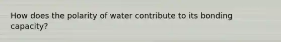 How does the polarity of water contribute to its bonding capacity?