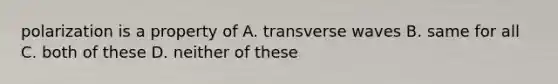 polarization is a property of A. transverse waves B. same for all C. both of these D. neither of these