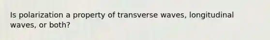 Is polarization a property of transverse waves, longitudinal waves, or both?