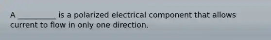 A __________ is a polarized electrical component that allows current to flow in only one direction.