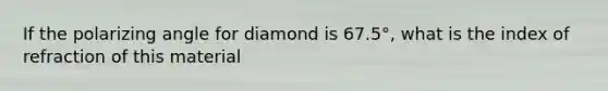 If the polarizing angle for diamond is 67.5°, what is the index of refraction of this material