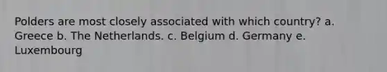 Polders are most closely associated with which country? a. Greece b. The Netherlands. c. Belgium d. Germany e. Luxembourg