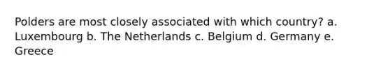 Polders are most closely associated with which country? a. Luxembourg b. The Netherlands c. Belgium d. Germany e. Greece