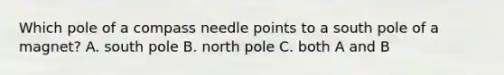 Which pole of a compass needle points to a south pole of a magnet? A. south pole B. north pole C. both A and B