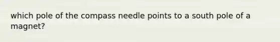 which pole of the compass needle points to a south pole of a magnet?