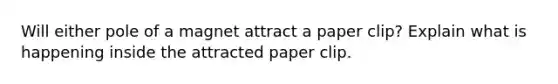 Will either pole of a magnet attract a paper clip? Explain what is happening inside the attracted paper clip.