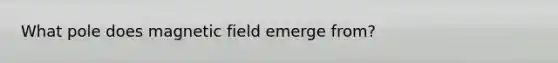 What pole does magnetic field emerge from?