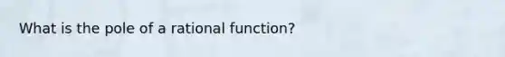 What is the pole of a rational function?