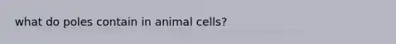 what do poles contain in animal cells?