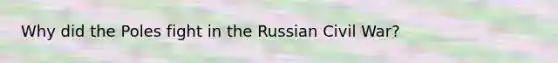 Why did the Poles fight in the Russian Civil War?