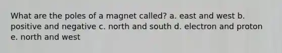 What are the poles of a magnet called? a. east and west b. positive and negative c. north and south d. electron and proton e. north and west