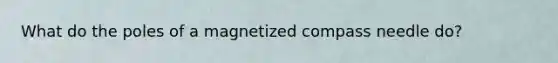 What do the poles of a magnetized compass needle do?