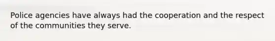 Police agencies have always had the cooperation and the respect of the communities they serve.