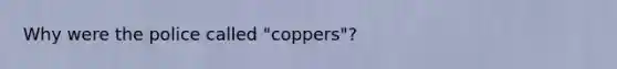 Why were the police called "coppers"?