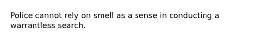 Police cannot rely on smell as a sense in conducting a warrantless search.