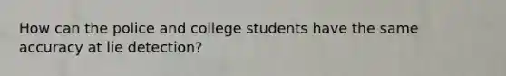 How can the police and college students have the same accuracy at lie detection?