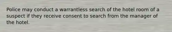 Police may conduct a warrantless search of the hotel room of a suspect if they receive consent to search from the manager of the hotel.