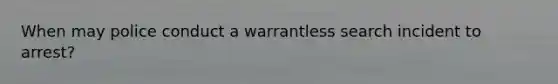 When may police conduct a warrantless search incident to arrest?