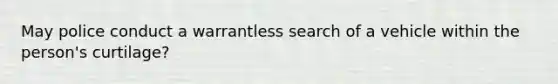 May police conduct a warrantless search of a vehicle within the person's curtilage?