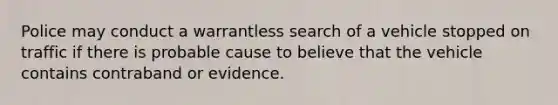 Police may conduct a warrantless search of a vehicle stopped on traffic if there is probable cause to believe that the vehicle contains contraband or evidence.