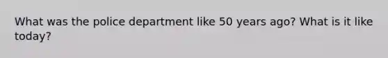 What was the police department like 50 years ago? What is it like today?
