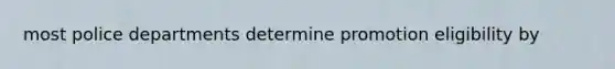 most police departments determine promotion eligibility by