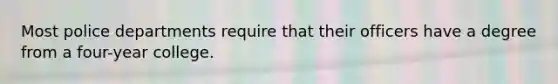 Most police departments require that their officers have a degree from a four-year college.​