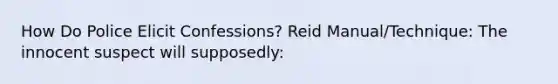 How Do Police Elicit Confessions? Reid Manual/Technique: The innocent suspect will supposedly: