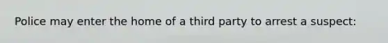 Police may enter the home of a third party to arrest a suspect: