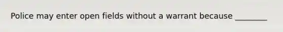 Police may enter open fields without a warrant because ________