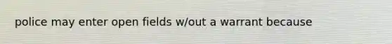police may enter open fields w/out a warrant because