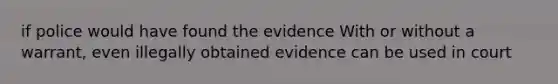 if police would have found the evidence With or without a warrant, even illegally obtained evidence can be used in court