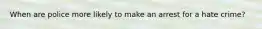 When are police more likely to make an arrest for a hate crime?