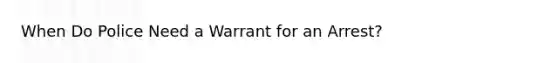 When Do Police Need a Warrant for an Arrest?