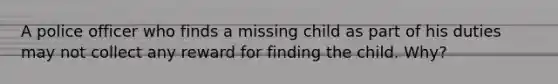 A police officer who finds a missing child as part of his duties may not collect any reward for finding the child. Why?