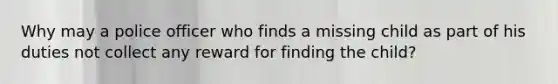 Why may a police officer who finds a missing child as part of his duties not collect any reward for finding the child?