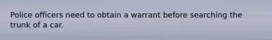 Police officers need to obtain a warrant before searching the trunk of a car.