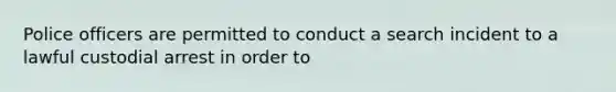 Police officers are permitted to conduct a search incident to a lawful custodial arrest in order to