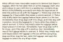 Police officers have reasonable suspicion to believe that Doper's luggage, which he has taken from an airline baggage claim area and is about to carry with him to a waiting taxi, contains drugs. Which of the following accurately describes the legal extent of what the police can do with the luggage? 1. Police may seize the luggage for 2 hours while they obtain a search warrant. 2. Police may briefly seize the luggage before Doper places it in the taxi, immediately have drug dogs sniff it for drugs, and if the dog sniff is positive, secure the luggage for 2 hours while they obtain a search warrant. 3. Police may briefly seize the luggage before Doper places it in the taxi, immediately have drug dogs sniff it for drugs, and if the dog sniff is positive, then immediately search the luggage without a warrant. 4. Police may simply wait until Doper places the luggage in the taxi without using drug dogs and then stop the taxi, seize the luggage, and open the luggage to search for any drugs inside.