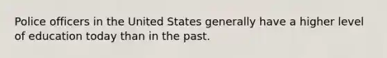 Police officers in the United States generally have a higher level of education today than in the past.