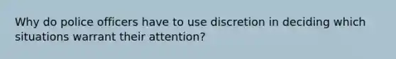 Why do police officers have to use discretion in deciding which situations warrant their attention?