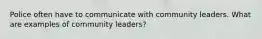 Police often have to communicate with community leaders. What are examples of community leaders?