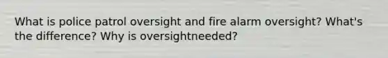 What is police patrol oversight and fire alarm oversight? What's the difference? Why is oversightneeded?