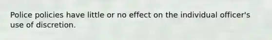 Police policies have little or no effect on the individual officer's use of discretion.