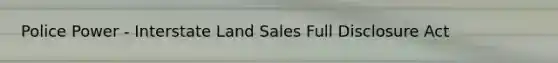 Police Power - Interstate Land Sales Full Disclosure Act