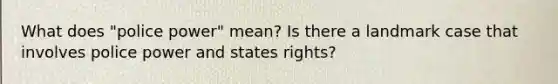 What does "police power" mean? Is there a landmark case that involves police power and states rights?