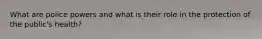 What are police powers and what is their role in the protection of the public's health?