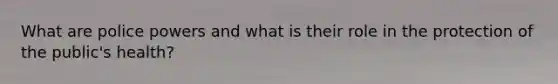 What are police powers and what is their role in the protection of the public's health?